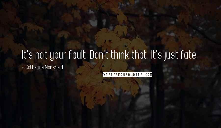 Katherine Mansfield Quotes: It's not your fault. Don't think that. It's just fate.