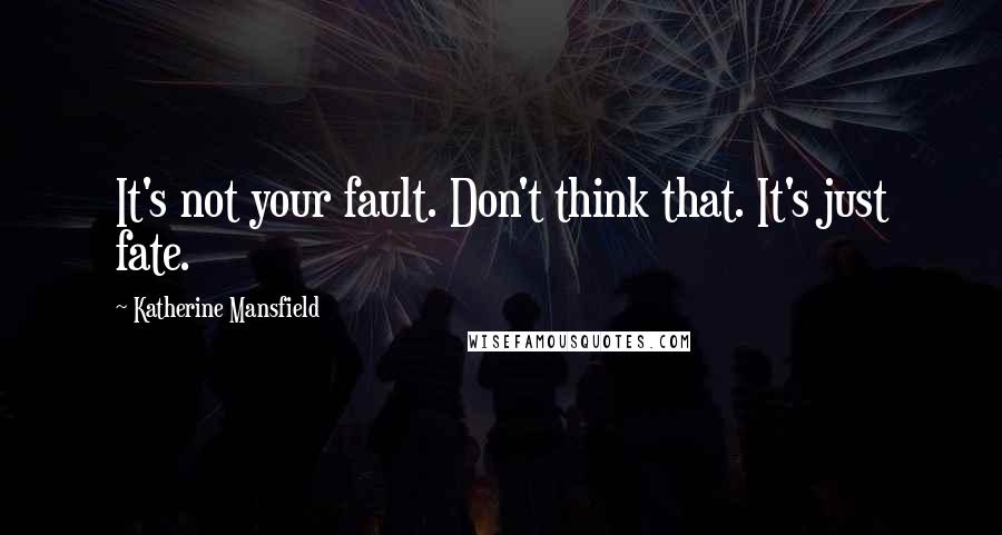 Katherine Mansfield Quotes: It's not your fault. Don't think that. It's just fate.