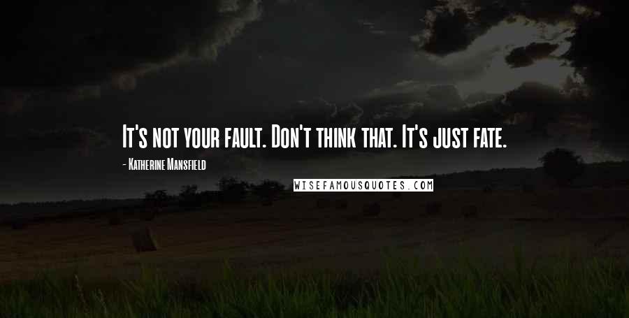 Katherine Mansfield Quotes: It's not your fault. Don't think that. It's just fate.