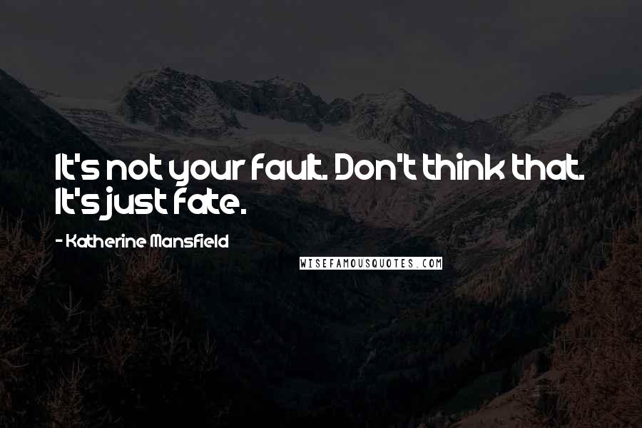 Katherine Mansfield Quotes: It's not your fault. Don't think that. It's just fate.