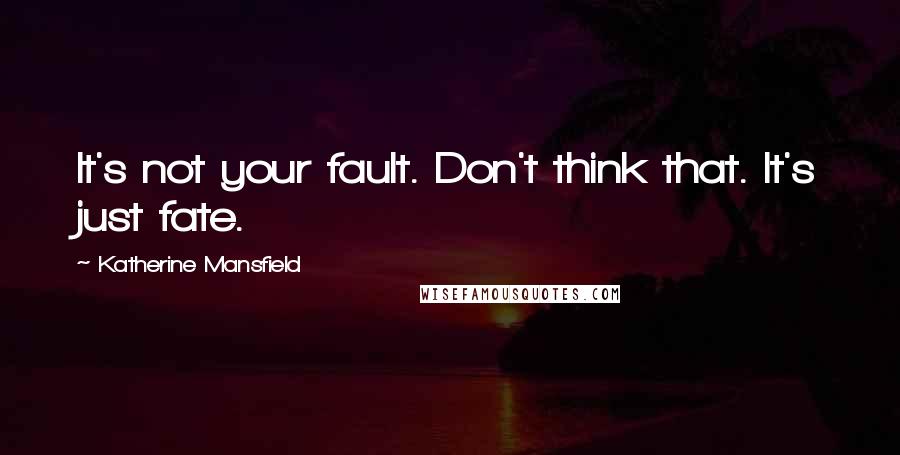 Katherine Mansfield Quotes: It's not your fault. Don't think that. It's just fate.