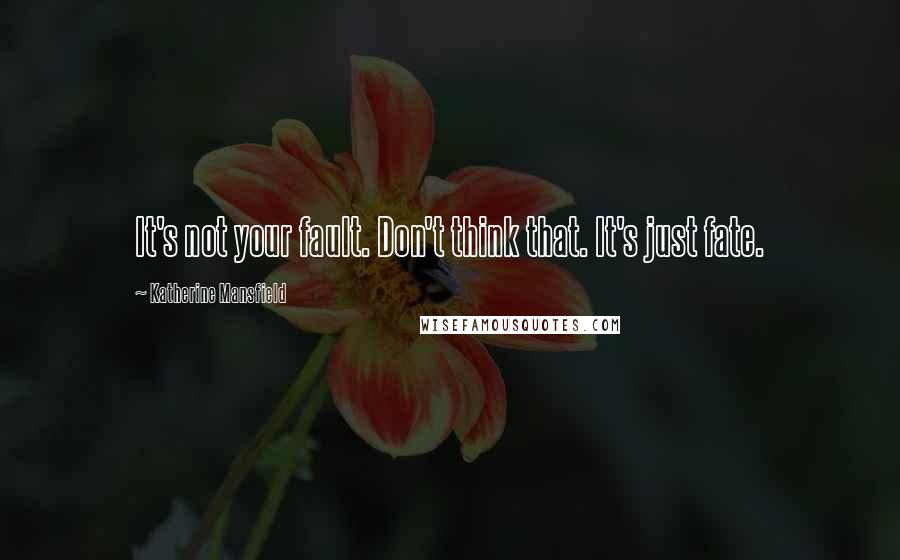 Katherine Mansfield Quotes: It's not your fault. Don't think that. It's just fate.