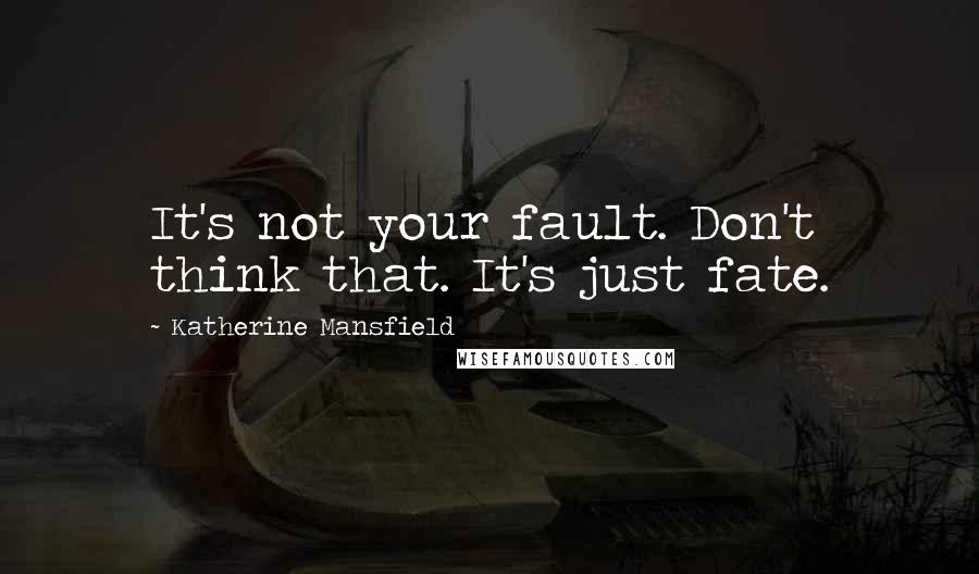 Katherine Mansfield Quotes: It's not your fault. Don't think that. It's just fate.