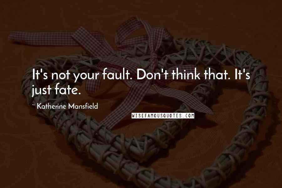 Katherine Mansfield Quotes: It's not your fault. Don't think that. It's just fate.