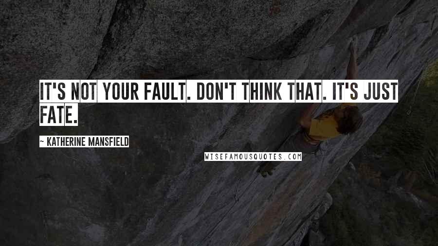 Katherine Mansfield Quotes: It's not your fault. Don't think that. It's just fate.