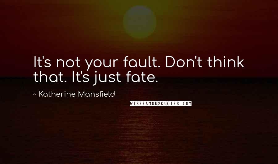 Katherine Mansfield Quotes: It's not your fault. Don't think that. It's just fate.