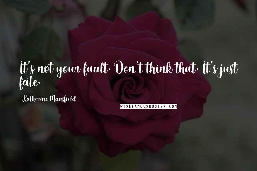 Katherine Mansfield Quotes: It's not your fault. Don't think that. It's just fate.