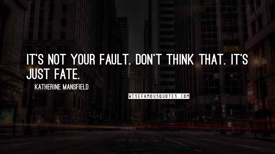 Katherine Mansfield Quotes: It's not your fault. Don't think that. It's just fate.