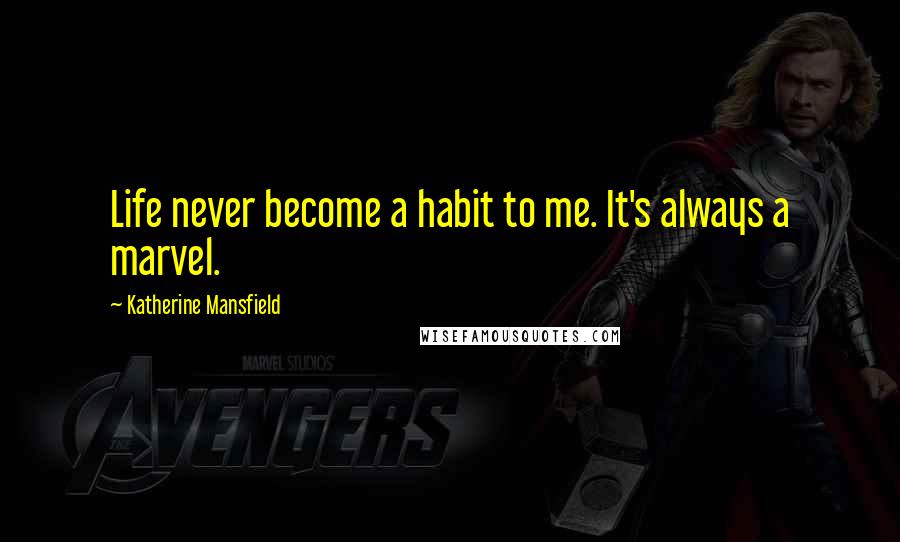 Katherine Mansfield Quotes: Life never become a habit to me. It's always a marvel.