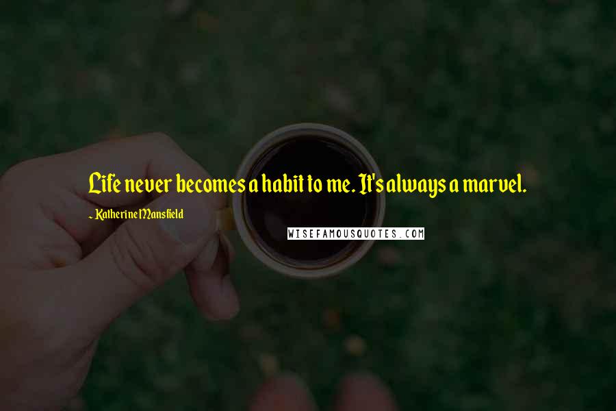 Katherine Mansfield Quotes: Life never becomes a habit to me. It's always a marvel.