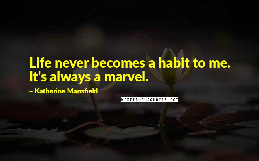 Katherine Mansfield Quotes: Life never becomes a habit to me. It's always a marvel.