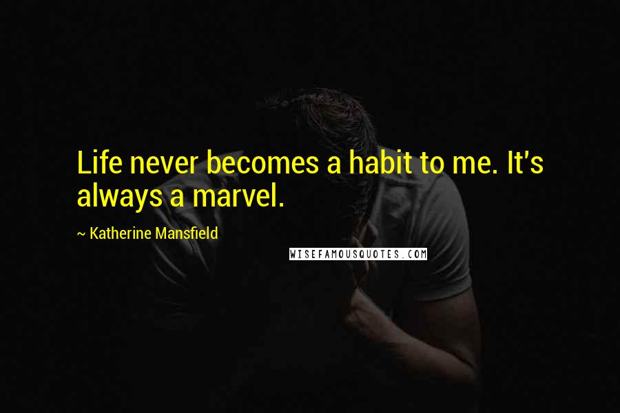 Katherine Mansfield Quotes: Life never becomes a habit to me. It's always a marvel.
