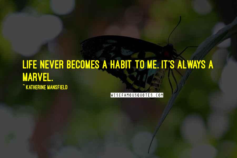 Katherine Mansfield Quotes: Life never becomes a habit to me. It's always a marvel.