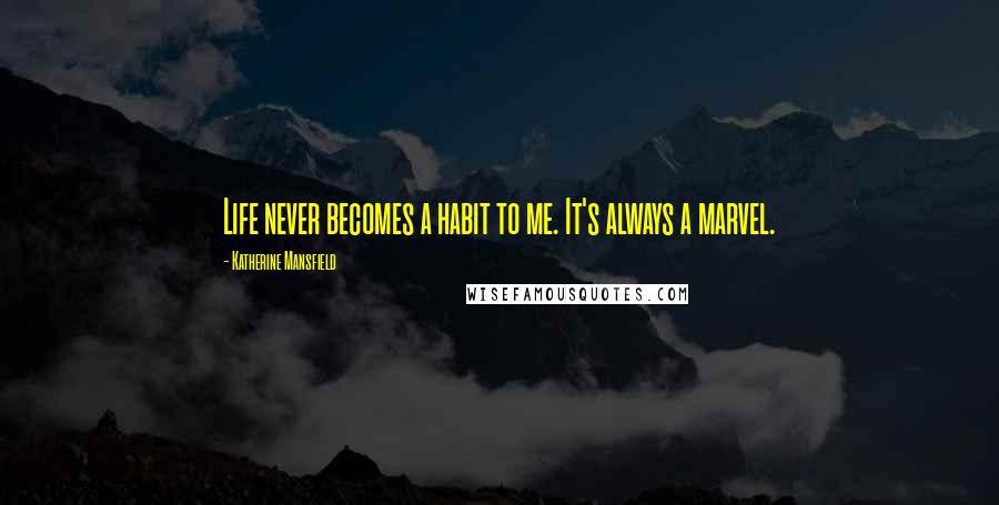 Katherine Mansfield Quotes: Life never becomes a habit to me. It's always a marvel.