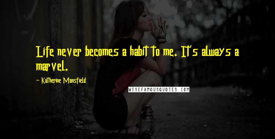 Katherine Mansfield Quotes: Life never becomes a habit to me. It's always a marvel.
