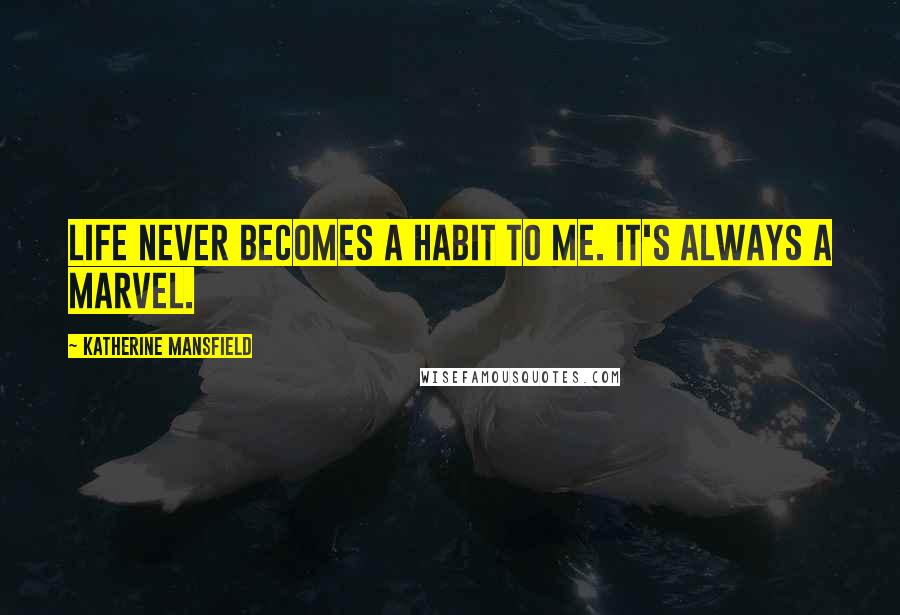 Katherine Mansfield Quotes: Life never becomes a habit to me. It's always a marvel.
