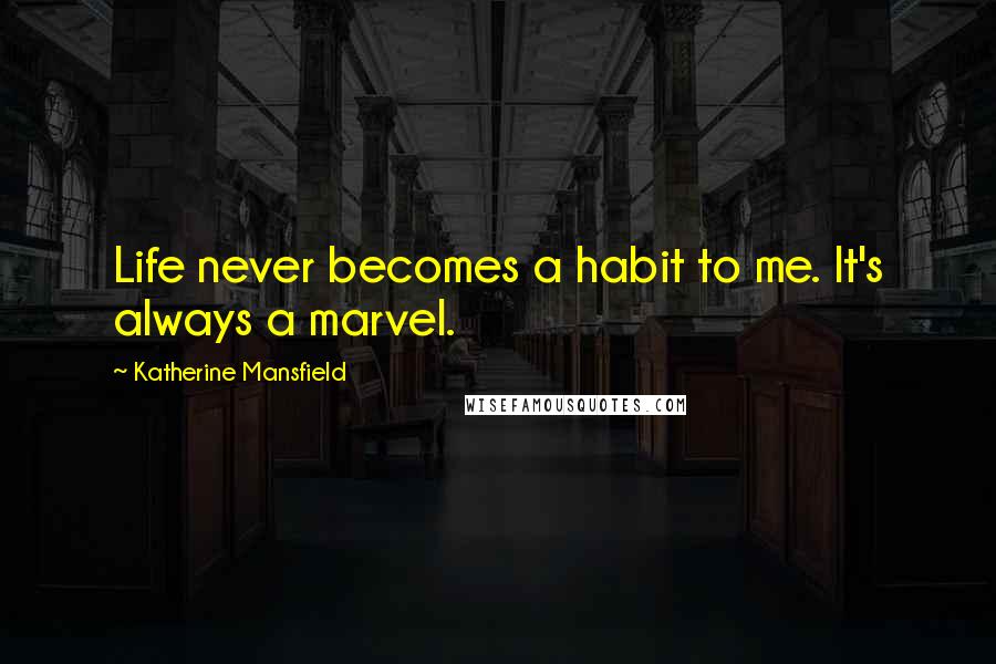 Katherine Mansfield Quotes: Life never becomes a habit to me. It's always a marvel.
