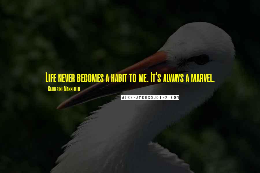 Katherine Mansfield Quotes: Life never becomes a habit to me. It's always a marvel.