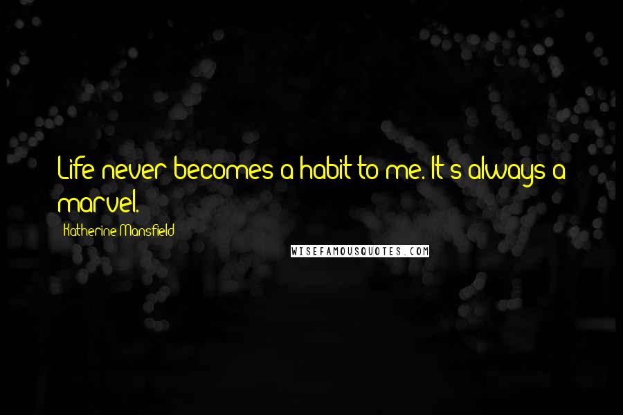 Katherine Mansfield Quotes: Life never becomes a habit to me. It's always a marvel.