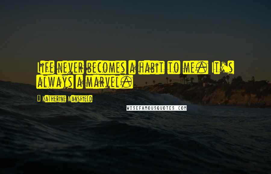 Katherine Mansfield Quotes: Life never becomes a habit to me. It's always a marvel.