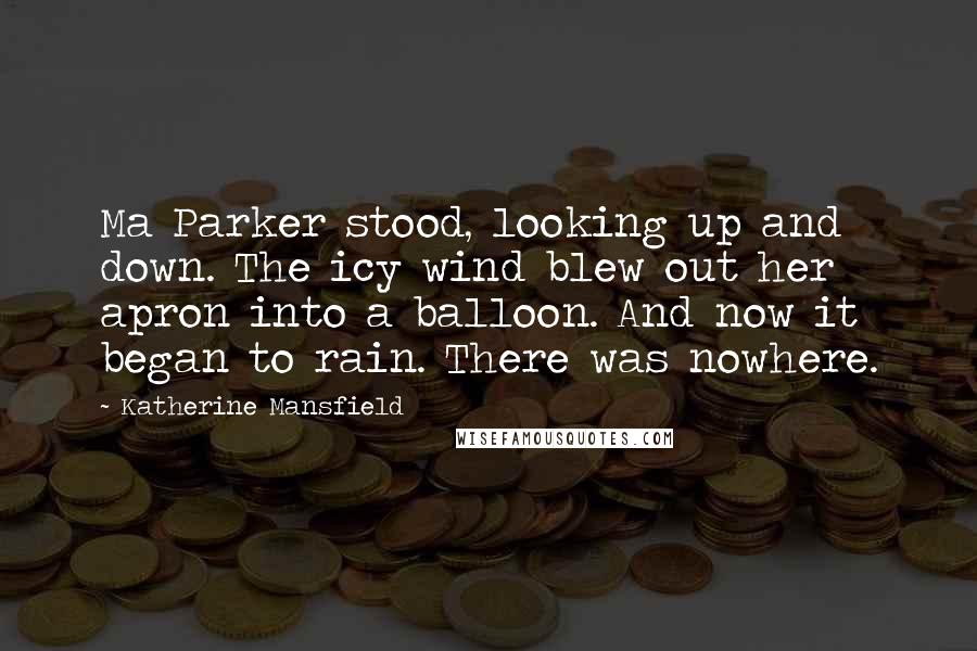 Katherine Mansfield Quotes: Ma Parker stood, looking up and down. The icy wind blew out her apron into a balloon. And now it began to rain. There was nowhere.