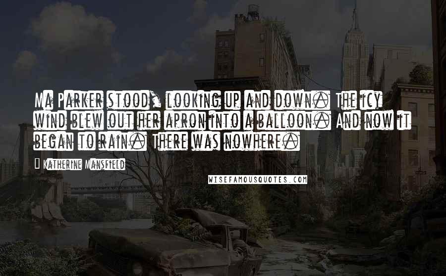 Katherine Mansfield Quotes: Ma Parker stood, looking up and down. The icy wind blew out her apron into a balloon. And now it began to rain. There was nowhere.