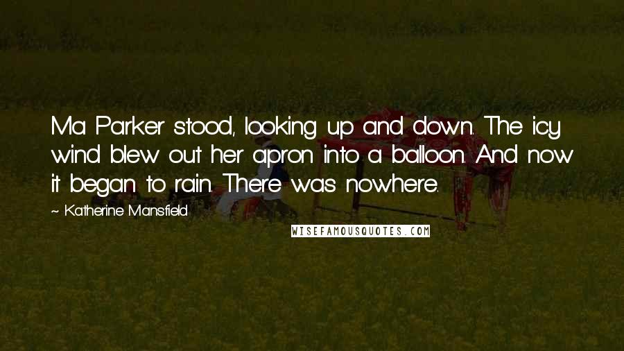 Katherine Mansfield Quotes: Ma Parker stood, looking up and down. The icy wind blew out her apron into a balloon. And now it began to rain. There was nowhere.