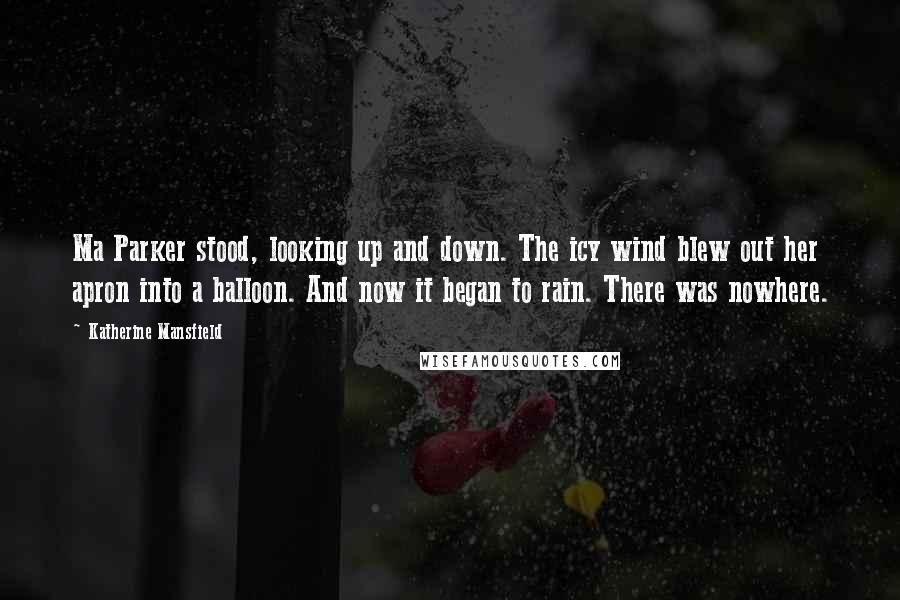 Katherine Mansfield Quotes: Ma Parker stood, looking up and down. The icy wind blew out her apron into a balloon. And now it began to rain. There was nowhere.