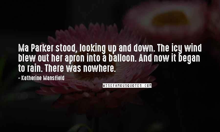 Katherine Mansfield Quotes: Ma Parker stood, looking up and down. The icy wind blew out her apron into a balloon. And now it began to rain. There was nowhere.