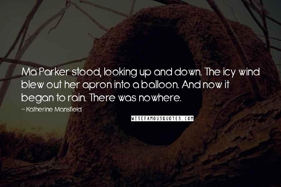 Katherine Mansfield Quotes: Ma Parker stood, looking up and down. The icy wind blew out her apron into a balloon. And now it began to rain. There was nowhere.