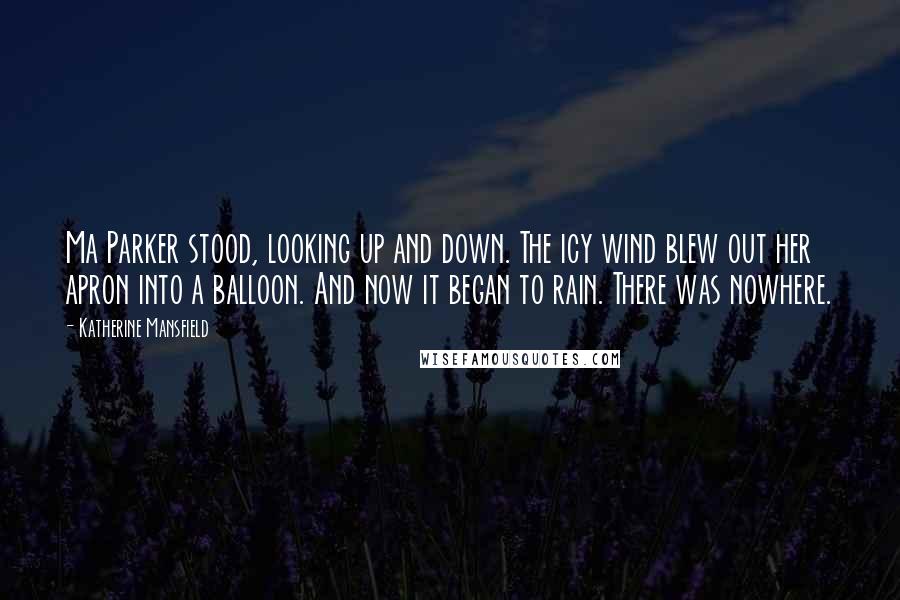 Katherine Mansfield Quotes: Ma Parker stood, looking up and down. The icy wind blew out her apron into a balloon. And now it began to rain. There was nowhere.