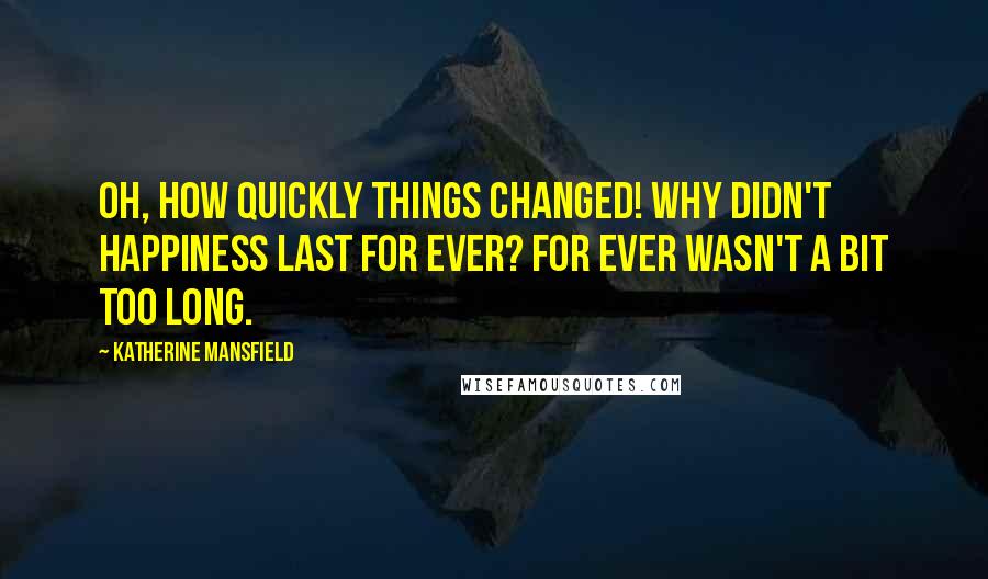 Katherine Mansfield Quotes: Oh, how quickly things changed! Why didn't happiness last for ever? For ever wasn't a bit too long.