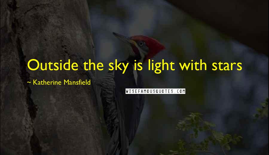 Katherine Mansfield Quotes: Outside the sky is light with stars