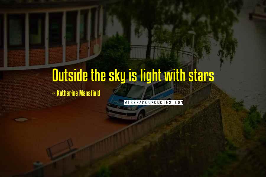 Katherine Mansfield Quotes: Outside the sky is light with stars