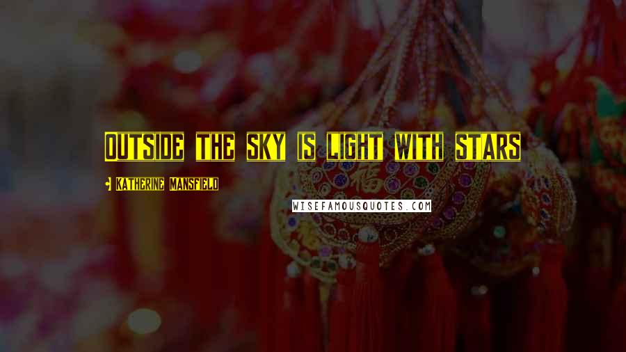 Katherine Mansfield Quotes: Outside the sky is light with stars