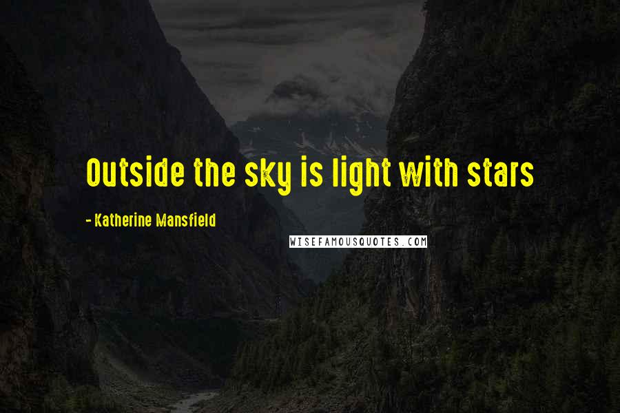 Katherine Mansfield Quotes: Outside the sky is light with stars