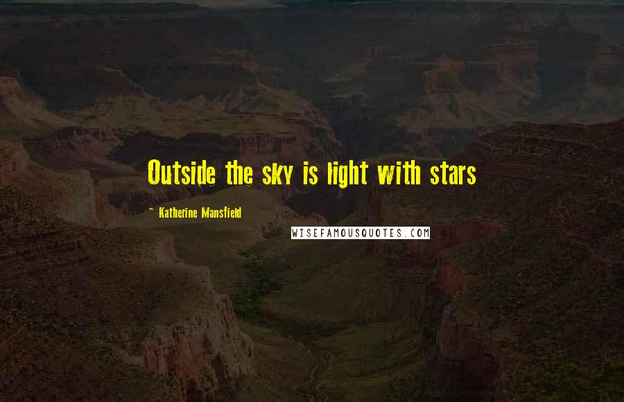 Katherine Mansfield Quotes: Outside the sky is light with stars