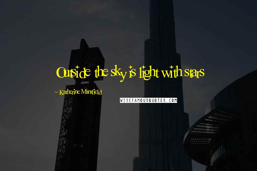 Katherine Mansfield Quotes: Outside the sky is light with stars