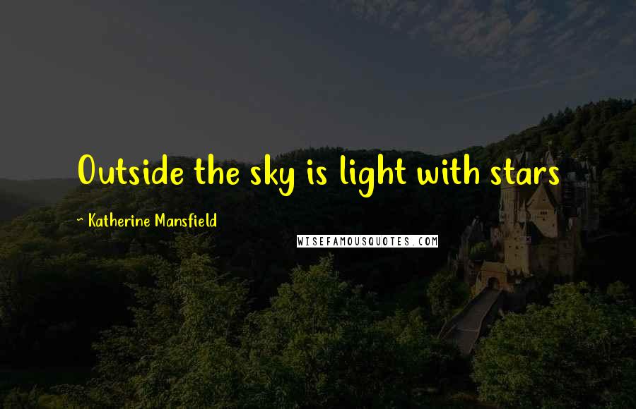 Katherine Mansfield Quotes: Outside the sky is light with stars