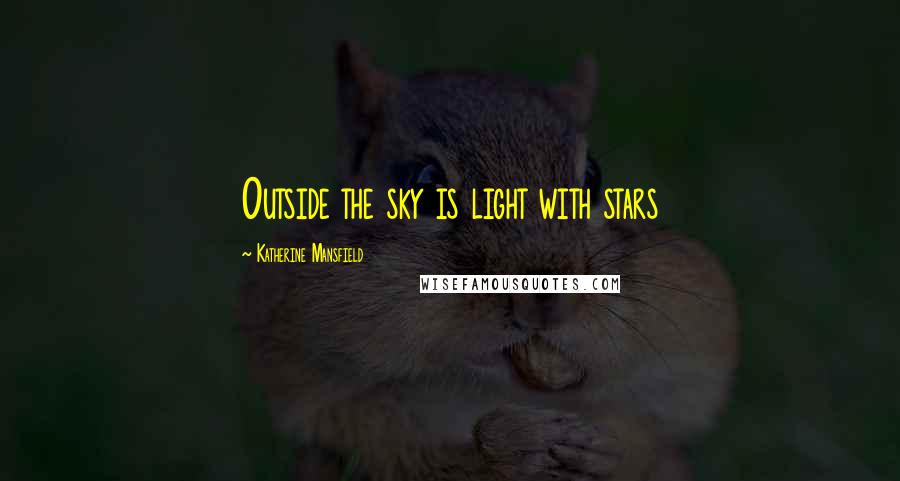 Katherine Mansfield Quotes: Outside the sky is light with stars