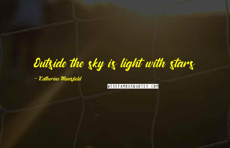 Katherine Mansfield Quotes: Outside the sky is light with stars