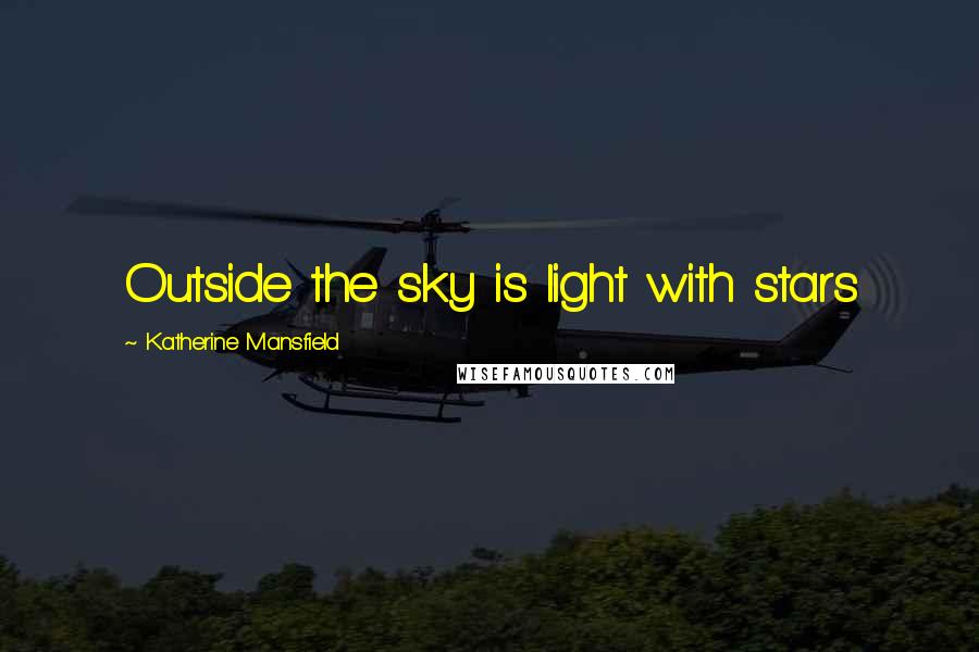 Katherine Mansfield Quotes: Outside the sky is light with stars