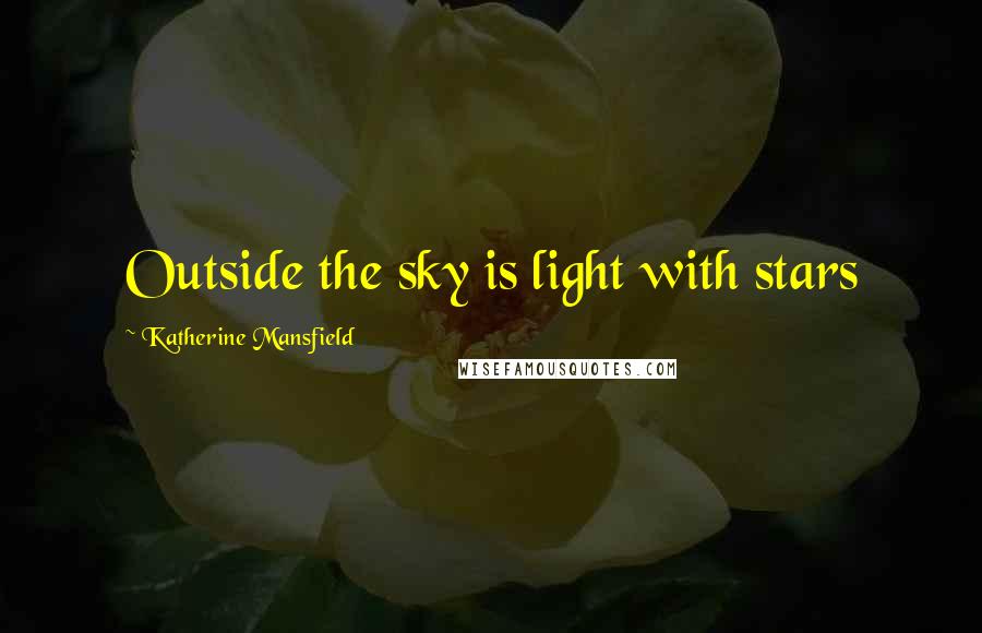 Katherine Mansfield Quotes: Outside the sky is light with stars