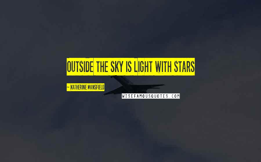 Katherine Mansfield Quotes: Outside the sky is light with stars