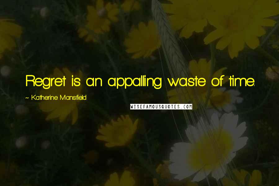 Katherine Mansfield Quotes: Regret is an appalling waste of time.