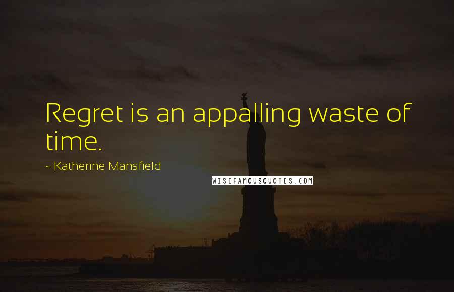 Katherine Mansfield Quotes: Regret is an appalling waste of time.