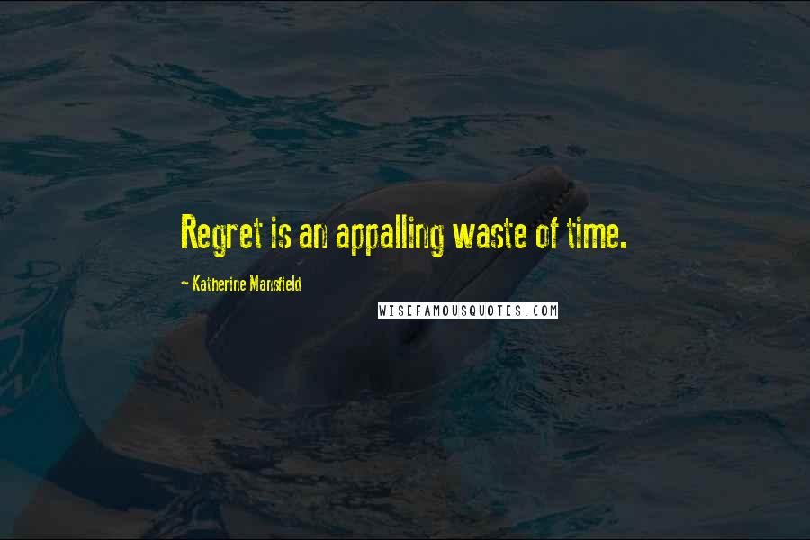 Katherine Mansfield Quotes: Regret is an appalling waste of time.