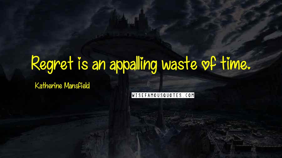 Katherine Mansfield Quotes: Regret is an appalling waste of time.