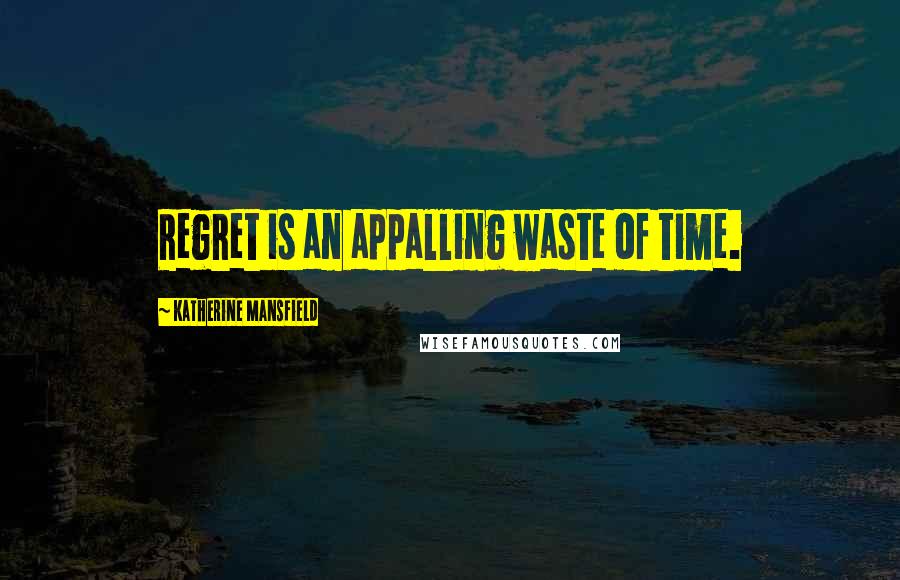 Katherine Mansfield Quotes: Regret is an appalling waste of time.