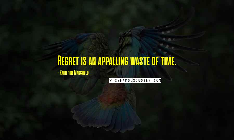 Katherine Mansfield Quotes: Regret is an appalling waste of time.